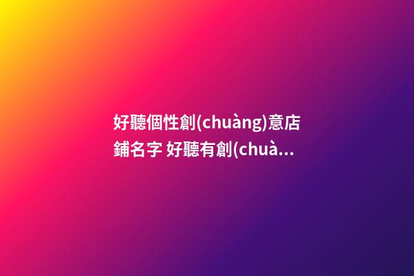 好聽個性創(chuàng)意店鋪名字 好聽有創(chuàng)意的店名字-第1張-店鋪起名-玄機(jī)派